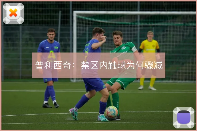 普利西奇:禁区内触球为何骤减