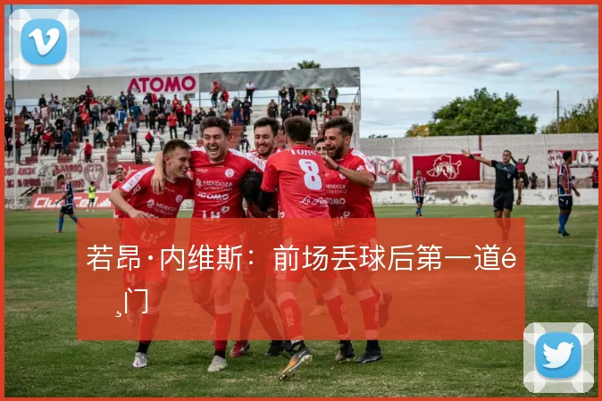 若昂·内维斯:前场丢球后第一道闸门