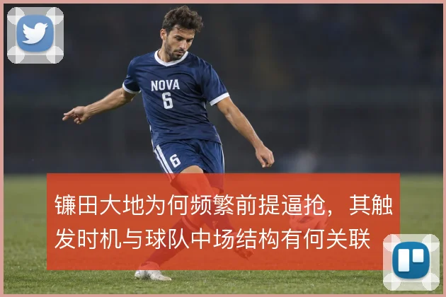 镰田大地为何频繁前提逼抢,其触发时机与球队中场结构有何关联
