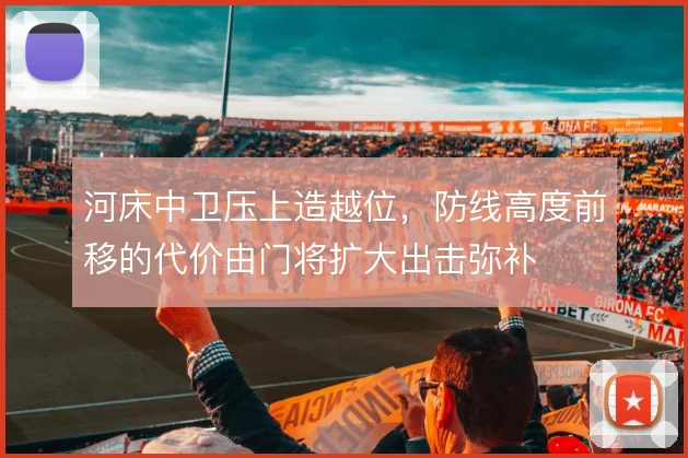 河床中卫压上造越位，防线高度前移的代价由门将扩大出击弥补