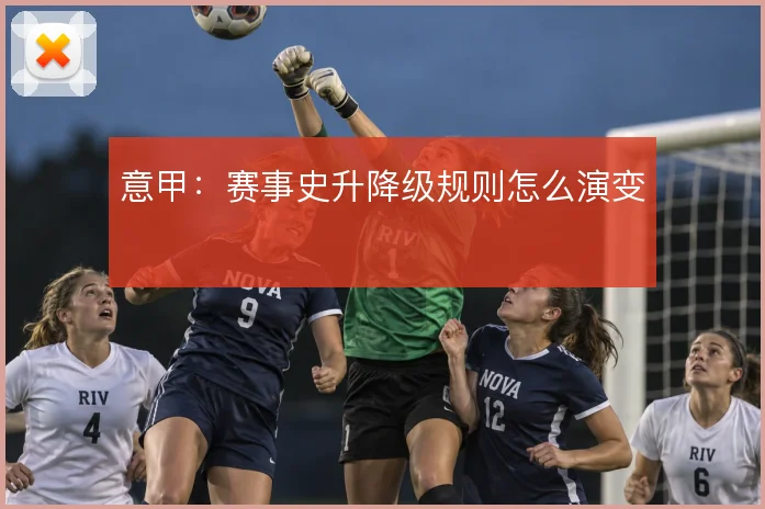 意甲:赛事史升降级规则怎么演变