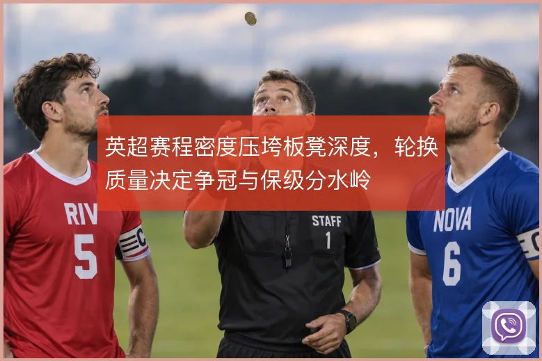 英超赛程密度压垮板凳深度，轮换质量决定争冠与保级分水岭