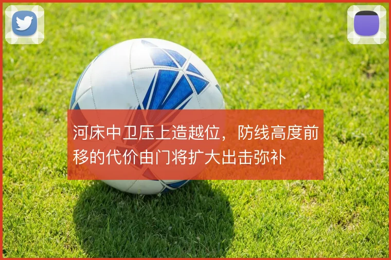 河床中卫压上造越位，防线高度前移的代价由门将扩大出击弥补