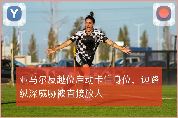 亚马尔反越位启动卡住身位，边路纵深威胁被直接放大