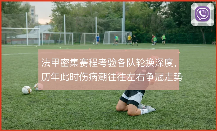 法甲密集赛程考验各队轮换深度，历年此时伤病潮往往左右争冠走势