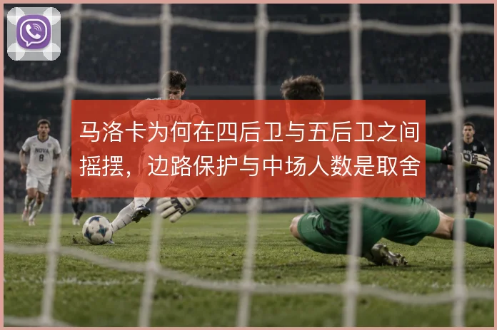 马洛卡为何在四后卫与五后卫之间摇摆，边路保护与中场人数是取舍核心