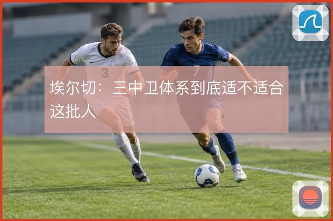 埃尔切：三中卫体系到底适不适合这批人