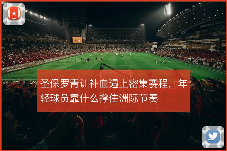 圣保罗青训补血遇上密集赛程，年轻球员靠什么撑住洲际节奏