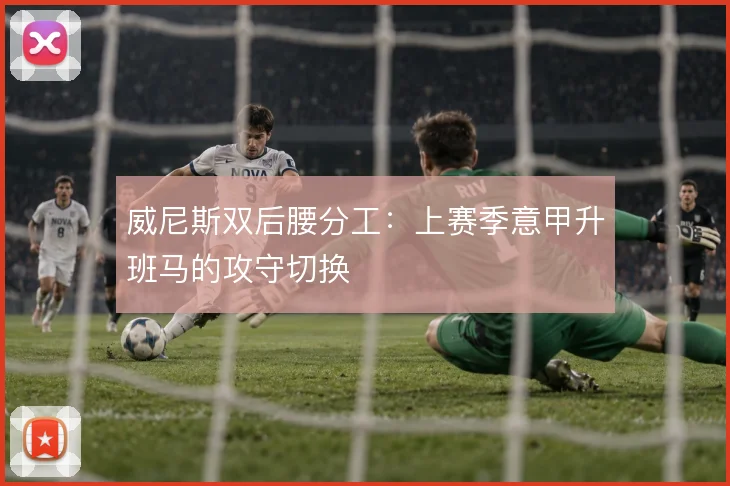 威尼斯双后腰分工:上赛季意甲升班马的攻守切换