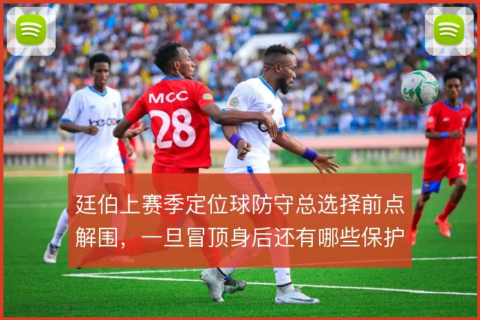 廷伯上赛季定位球防守总选择前点解围,一旦冒顶身后还有哪些保护