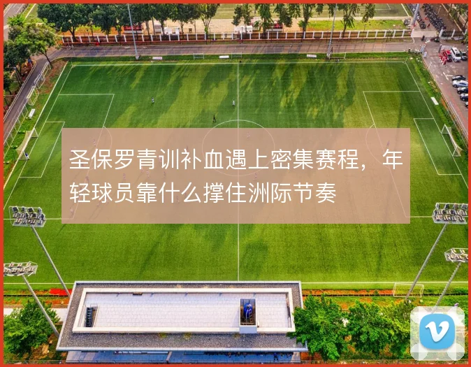圣保罗青训补血遇上密集赛程，年轻球员靠什么撑住洲际节奏
