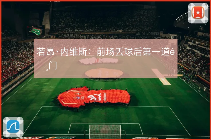 若昂·内维斯:前场丢球后第一道闸门