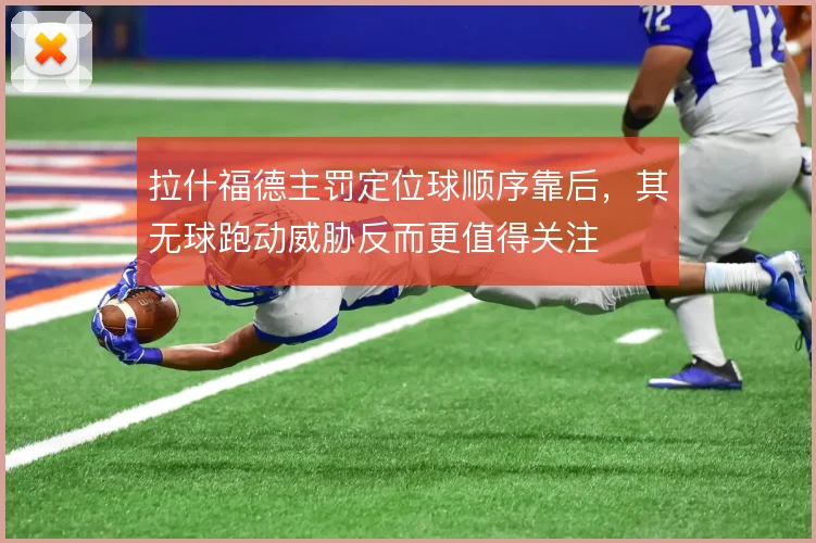 拉什福德主罚定位球顺序靠后，其无球跑动威胁反而更值得关注