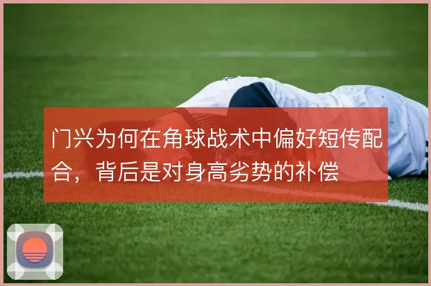 门兴为何在角球战术中偏好短传配合，背后是对身高劣势的补偿
