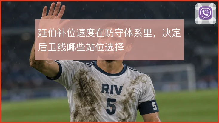 廷伯补位速度在防守体系里,决定后卫线哪些站位选择