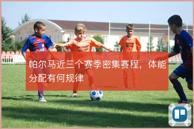 帕尔马近三个赛季密集赛程,体能分配有何规律