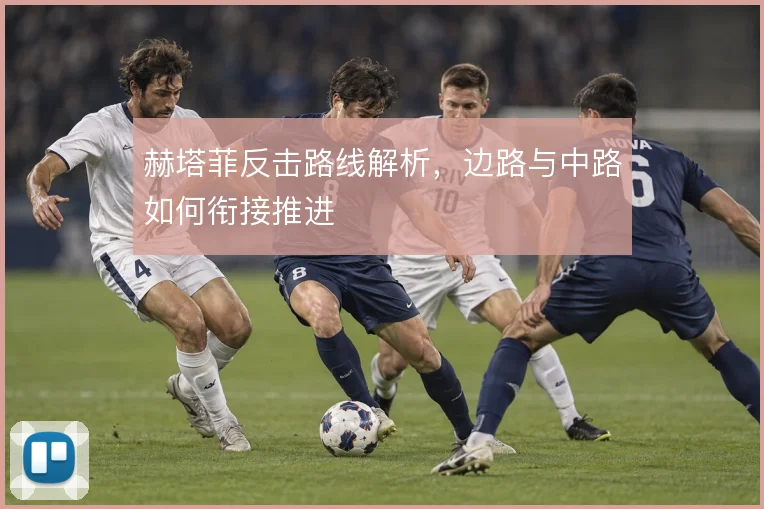 赫塔菲反击路线解析,边路与中路如何衔接推进