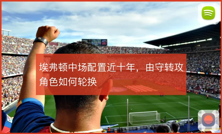 埃弗顿中场配置近十年,由守转攻角色如何轮换