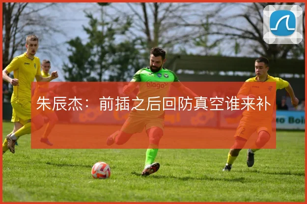 朱辰杰:前插之后回防真空谁来补