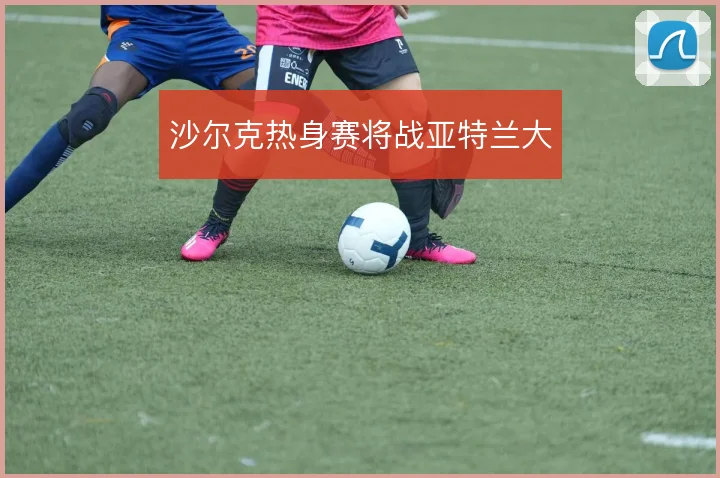 沙尔克热身赛将战亚特兰大