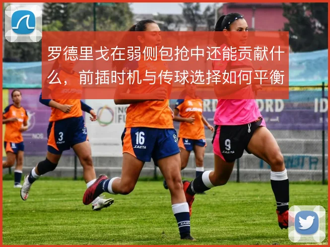 罗德里戈在弱侧包抢中还能贡献什么,前插时机与传球选择如何平衡