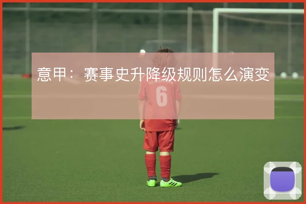 意甲:赛事史升降级规则怎么演变