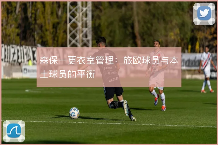 森保一更衣室管理:旅欧球员与本土球员的平衡